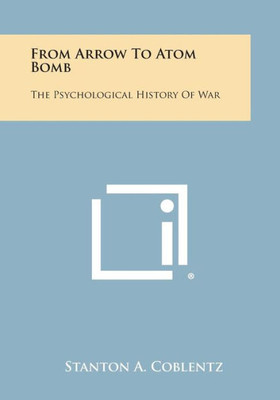From Arrow to Atom Bomb: The Psychological History of War
