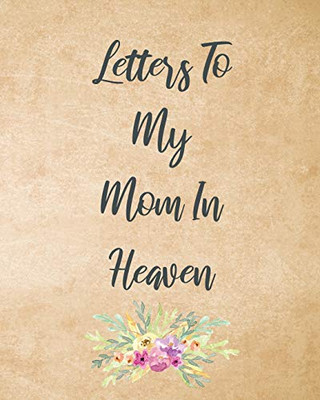 Letters To My Mom In Heaven: Wonderful Mom - Heart Feels Treasure - Keepsake Memories - Grief Journal - Our Story - Dear Mom - For Daughters - For Sons - 9781649300348