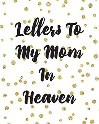 Letters To My Mom In Heaven: Wonderful Mom - Heart Feels Treasure - Keepsake Memories - Grief Journal - Our Story - Dear Mom - For Daughters - For Sons - 9781649300362