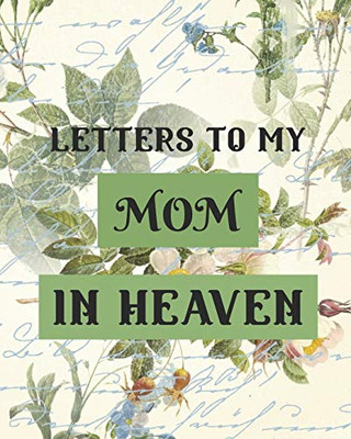 Letters To My Mom In Heaven: Wonderful Mom - Heart Feels Treasure - Keepsake Memories - Grief Journal - Our Story - Dear Mom - For Daughters - For Sons - 9781649301185