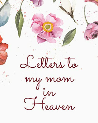 Letters To My Mom In Heaven: Wonderful Mom - Heart Feels Treasure - Keepsake Memories - Grief Journal - Our Story - Dear Mom - For Daughters - For Sons - 9781649301772