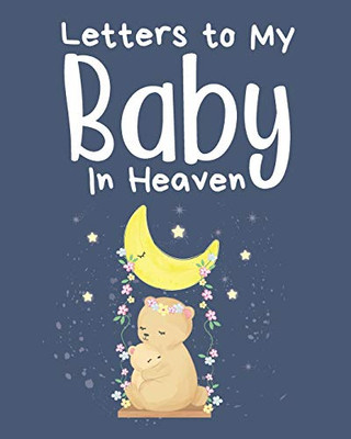 Letters To My Baby In Heaven: A Diary Of All The Things I Wish I Could Say - Newborn Memories - Grief Journal - Loss of a Baby - Sorrowful Season - Forever In Your Heart - Remember and Reflect - 9781649300218