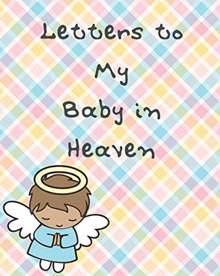 Letters To My Baby In Heaven: A Diary Of All The Things I Wish I Could Say - Newborn Memories - Grief Journal - Loss of a Baby - Sorrowful Season - Forever In Your Heart - Remember and Reflect - 9781649300232