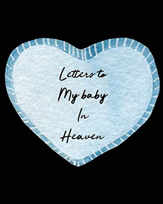 Letters To My Baby In Heaven: A Diary Of All The Things I Wish I Could Say - Newborn Memories - Grief Journal - Loss of a Baby - Sorrowful Season - Forever In Your Heart - Remember and Reflect - 9781649300690