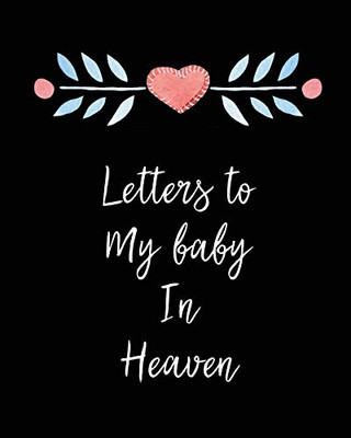 Letters To My Baby In Heaven: A Diary Of All The Things I Wish I Could Say - Newborn Memories - Grief Journal - Loss of a Baby - Sorrowful Season - Forever In Your Heart - Remember and Reflect - 9781649300713