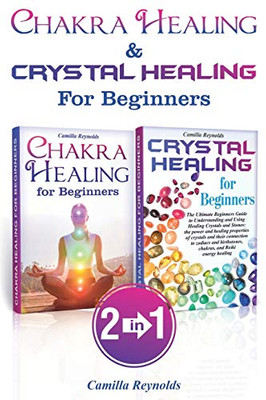 Chakra Healing & Crystal Healing for Beginners: The Ultimate Guides to Balancing, Healing, Understanding and Using Healing Crystals and Stones, Unblocking Chakras While Gaining Health and Energy