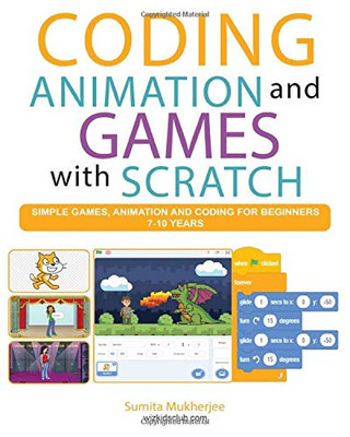 Coding Animation and Games with Scratch: A beginner�s guide for kids to creating animations, games and coding, using the Scratch computer language