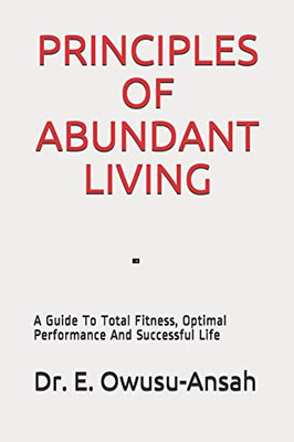 PRINCIPLES OF ABUNDANT LIVING: A Guide To Total Fitness, Optimal Performance And Successful Life