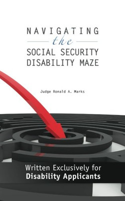 Navigating the Social Security Disability Maze: Written Exclusively for Disability Applicants (Volume 1)