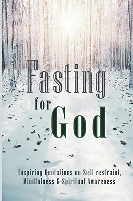 Fasting for God: Inspiring Quotations on Self-restraint, Mindfulness & Spiritual Awareness