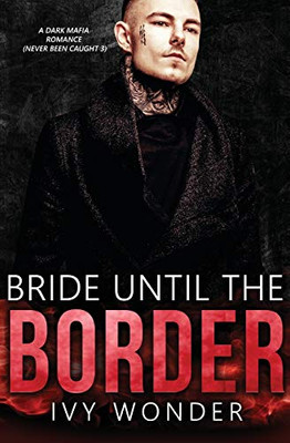 Bride Until the Border: A Dark Mafia Romance (Never Been Caught)