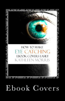 Ebook Covers: How To Make Eye Catching Ebook Covers Easily