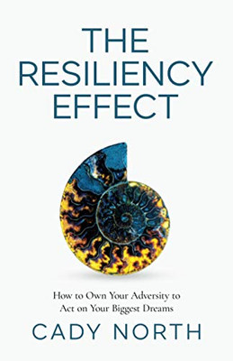 The Resiliency Effect: How to Own Your Adversity to Act on Your Biggest Dreams