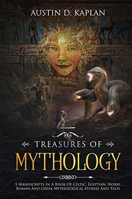 Treasures Of Mythology: 5 Manuscripts In A Book Of Celtic, Egyptian, Norse, Roman And Greek Mythological Stories And Tales