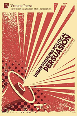 Understanding Political Persuasion: Linguistic and Rhetorical Analysis (Languag E and Linguistics)