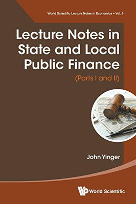 Lecture Notes in State and Local Public Finance (Parts I and II) (World Scientific Lecture Notes in Economics and Policy)