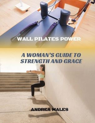 Wall Pilates Power: A Woman's Guide to Strength and Grace