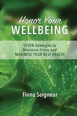 Honor Your WELLBEING: SEVEN strategies to minimise stress and MAXIMISE YOUR BEST HEALTH (Seigneur Strategies Wellbeing Series)