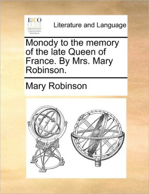 Monody to the Memory of the Late Queen of France. by Mrs. Mary Robinson.