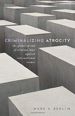 Criminalizing Atrocity: The Global Spread of Criminal Laws against International Crimes Criminalizing Atrocity: The Global Spread of Criminal Laws against International Crimes