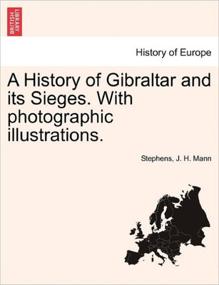A History of Gibraltar and Its Sieges. with Photographic Illustrations.