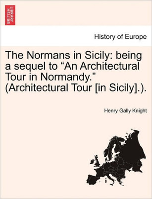 The Normans in Sicily: Being a Sequel to ""An Architectural Tour in Normandy."" (Architectural Tour [In Sicily].).