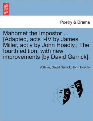 Mahomet the Impostor ... [Adapted, Acts I-IV by James Miller, ACT V by John Hoadly.] the Fourth Edition, with New Improvements [By David Garrick].