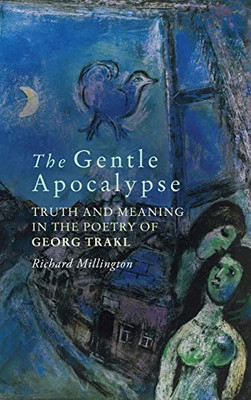 The Gentle Apocalypse: Truth and Meaning in the Poetry of Georg Trakl (Studies in German Literature Linguistics and Culture) (Volume 209)