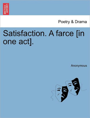 Satisfaction. a Farce [in One Act].