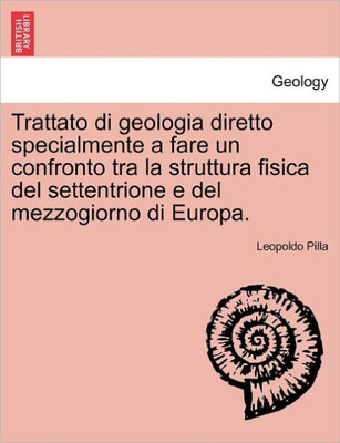 Trattato di geologia diretto specialmente a fare un confronto tra la struttura fisica del settentrione e del mezzogiorno di Europa. PARTE PRIMA