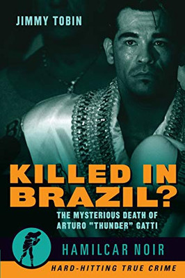 Killed in Brazil?: The Mysterious Death of Arturo Thunder Gatti (Hamilcar Noir)