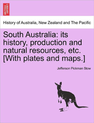 South Australia: Its History, Production and Natural Resources, Etc. [With Plates and Maps.]