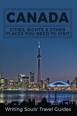 Canada: Cities, Sights & Other Places You Need To Visit (Canada,Vancouver,Toronto Montreal,Ottawa,Winnipeg,Calgary) (Volume 1)