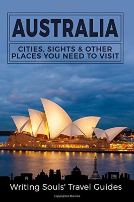 Australia: Cities, Sights & Other Places You Need To Visit (Australia,Sydney,Melbourne,Brisbane,Perth,Adelaide,Canberra) (Volume 1)