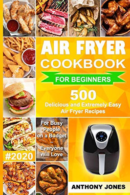 Air Fryer Cookbook for Beginners #2020: 500 Delicious and Extremely Easy Air Fryer Recipes for Busy People on a Budget – Everyone will Love