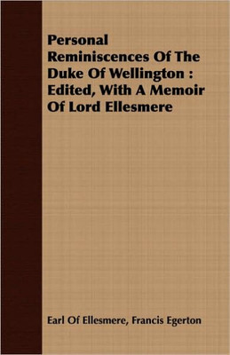 Personal Reminiscences Of The Duke Of Wellington: Edited, With A Memoir Of Lord Ellesmere