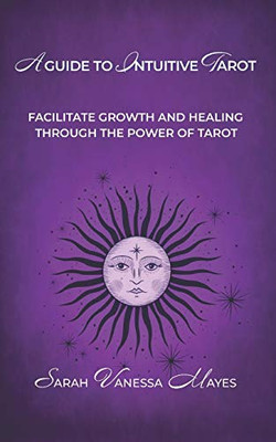 A Guide To Intuitive Tarot: Facilitate Growth and Healing  Through the Power of Tarot