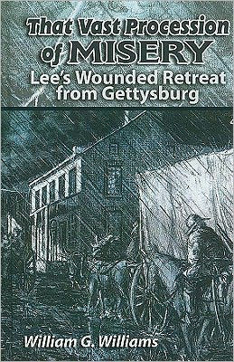 That Vast Procession of Misery: Lee's Wounded Retreat from Gettysburg