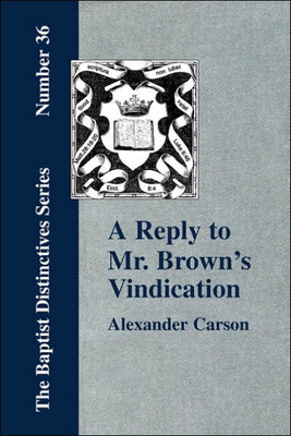 A Reply to Mr. Brown's ""Vindication of the Presbyterian Form of Church Government"" in which the Order of the Apostolic Churches is Defended