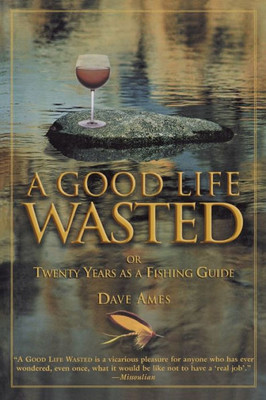 Good Life Wasted: Or Twenty Years as a Fishing Guide