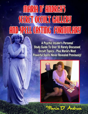 Secret Occult Gallery And Spell Casting Formulary: A Psychic Insider's Personal STudy Guide To Over 50 Rarely Discussed Occult Topics - Plus Maria's M