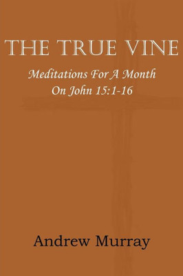 The True Vine; Meditations for a Month on John 15: 1-16