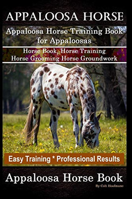 Appaloosa Horse, Appaloosa Horse Training Book for Appaloosas, Horse Book, Horse Training, Horse Grooming, Horse Groundwork, Easy Training *Professional Results, Appaloosa Horse Book