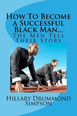 How to Become a Successful Black Man...The Men Tell Their Story: The Men Tell Their Story
