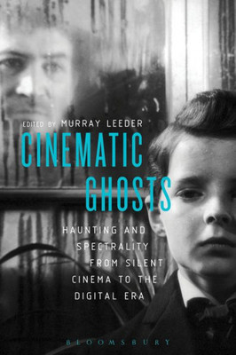 Cinematic Ghosts Haunting and Spectrality from Silent Cinema to the Digital Era