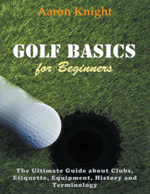Golf Basics for Beginners (Large Print): The Ultimate Guide about Clubs Etiquette, Equipment, History and Terminology Large Print