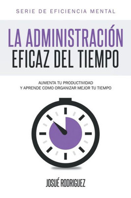 La AdministraciÃ³n Eficaz del Tiempo: Aumenta tu productividad y aprende cÃ³mo organizar mejor tu tiempo