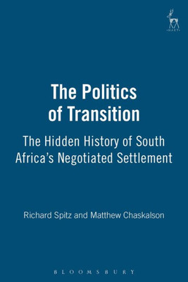 Politics of Transition: The Hidden History of South Africa's Negotiated Se