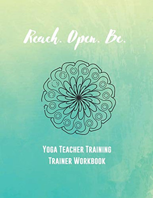 Reach. Open. Be.: Yoga Teacher Training Trainer Workbook