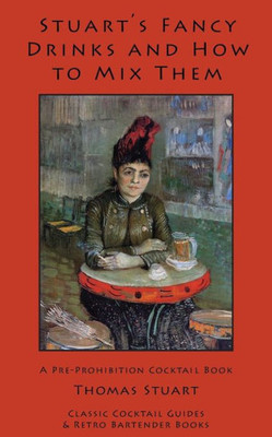 Stuart's Fancy Drinks and How to Mix Them: Containing Clear and Practical Directions for Mixing All Kinds of Cocktails, Sours, Egg Nog, Sherry Cobbler